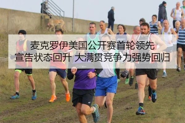 麦克罗伊美国公开赛首轮领先 宣告状态回升 大满贯竞争力强势回归