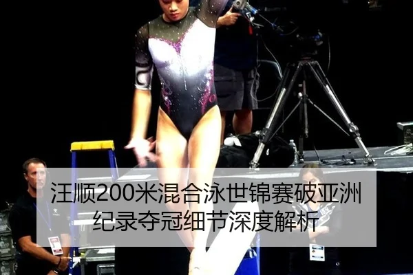 汪顺200米混合泳世锦赛破亚洲纪录夺冠细节深度解析