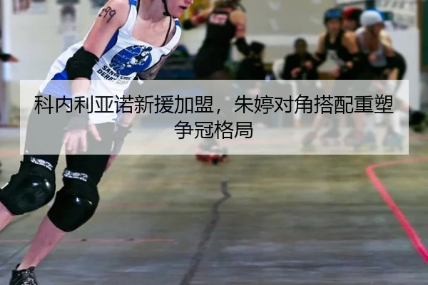科内利亚诺新援加盟，朱婷对角搭配重塑争冠格局